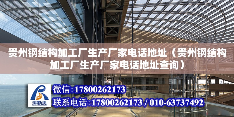 贵州钢结构加工厂生产厂家电话地址（贵州钢结构加工厂生产厂家电话地址查询）