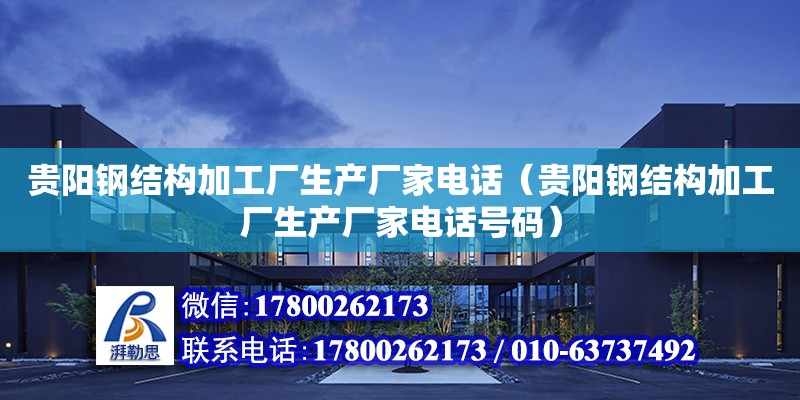 贵阳钢结构加工厂生产厂家电话（贵阳钢结构加工厂生产厂家电话号码）