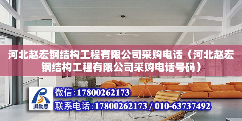 河北赵宏钢结构工程有限公司采购电话（河北赵宏钢结构工程有限公司采购电话号码）