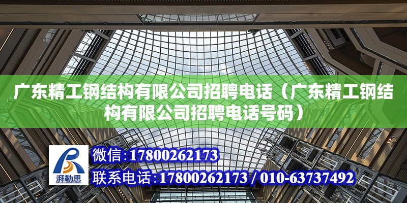广东精工钢结构有限公司招聘电话（广东精工钢结构有限公司招聘电话号码）