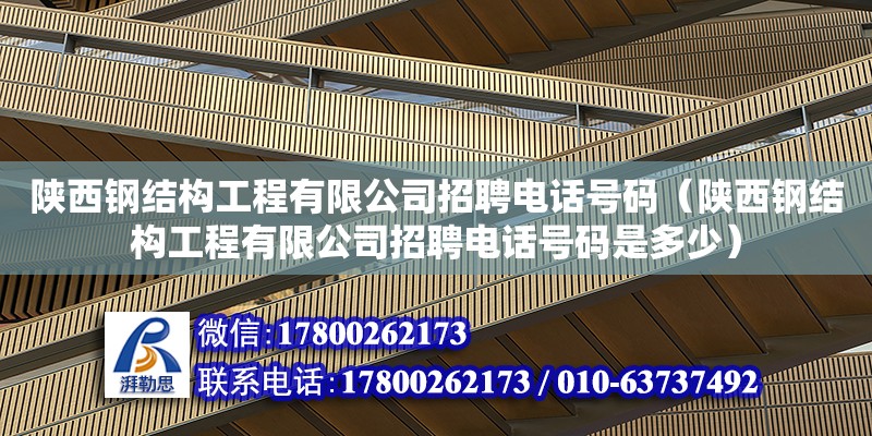 陕西钢结构工程有限公司招聘电话号码（陕西钢结构工程有限公司招聘电话号码是多少）