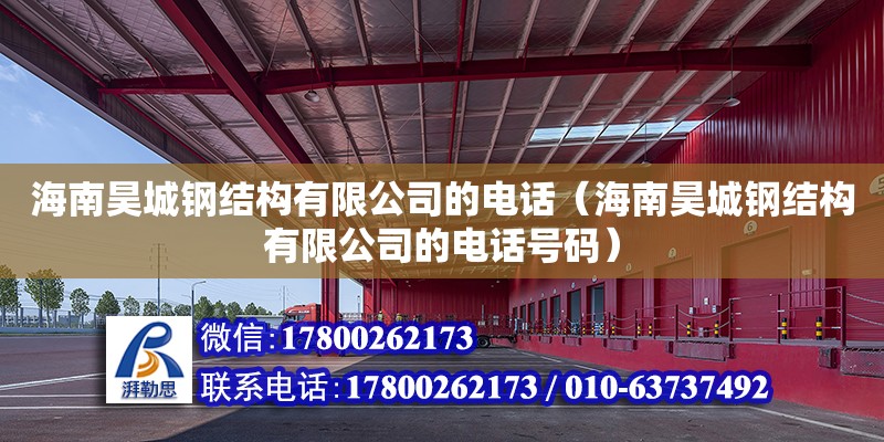 海南昊城钢结构有限公司的电话（海南昊城钢结构有限公司的电话号码）