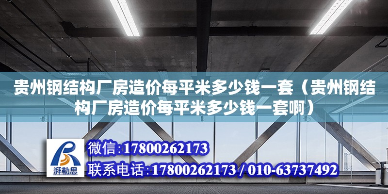 贵州钢结构厂房造价每平米多少钱一套（贵州钢结构厂房造价每平米多少钱一套啊）