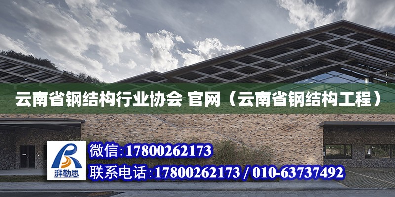 云南省钢结构行业协会 官网（云南省钢结构工程）