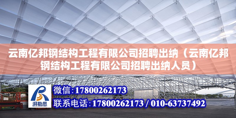 云南亿邦钢结构工程有限公司招聘出纳（云南亿邦钢结构工程有限公司招聘出纳人员）