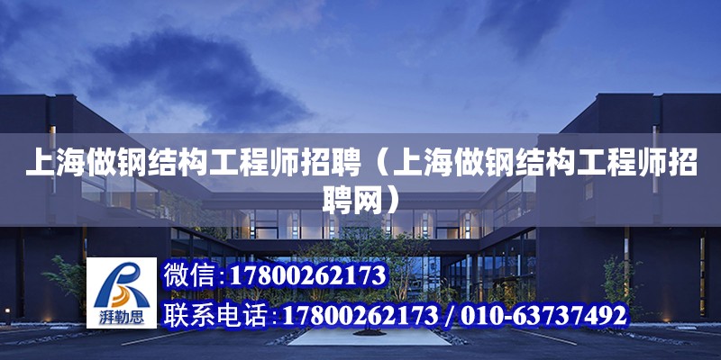上海做钢结构工程师招聘（上海做钢结构工程师招聘网）