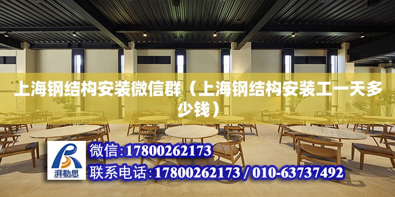 上海钢结构安装微信群（上海钢结构安装工一天多少钱）