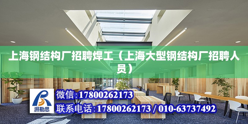 上海钢结构厂招聘焊工（上海大型钢结构厂招聘人员）