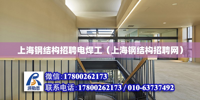 上海钢结构招聘电焊工（上海钢结构招聘网）