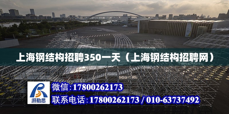上海钢结构招聘350一天（上海钢结构招聘网）
