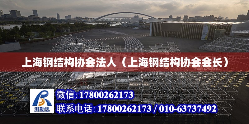 上海钢结构协会法人（上海钢结构协会会长）