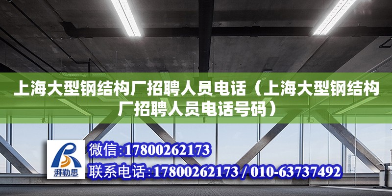 上海大型钢结构厂招聘人员电话（上海大型钢结构厂招聘人员电话号码）