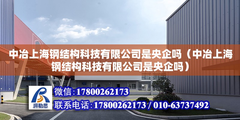 中冶上海钢结构科技有限公司是央企吗（中冶上海钢结构科技有限公司是央企吗）