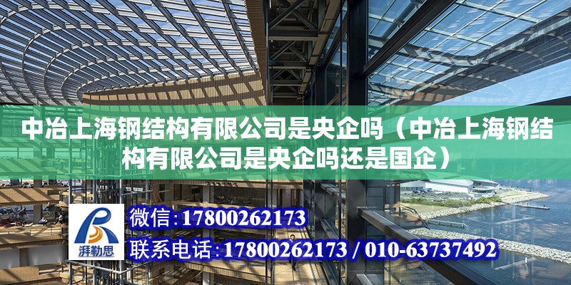 中冶上海钢结构有限公司是央企吗（中冶上海钢结构有限公司是央企吗还是国企）