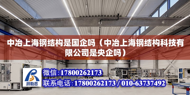 中冶上海钢结构是国企吗（中冶上海钢结构科技有限公司是央企吗）