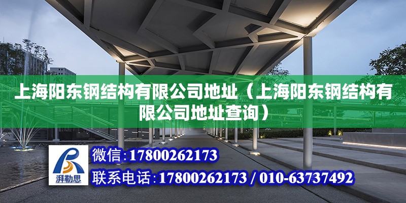 上海阳东钢结构有限公司地址（上海阳东钢结构有限公司地址查询）