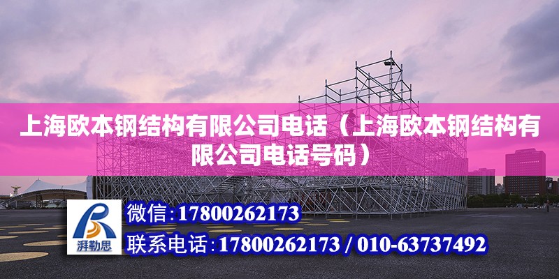 上海欧本钢结构有限公司电话（上海欧本钢结构有限公司电话号码）