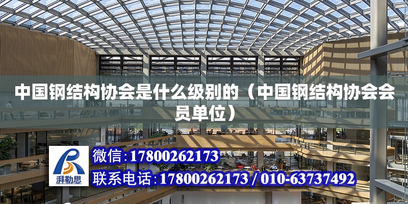 中国钢结构协会是什么级别的（中国钢结构协会会员单位）