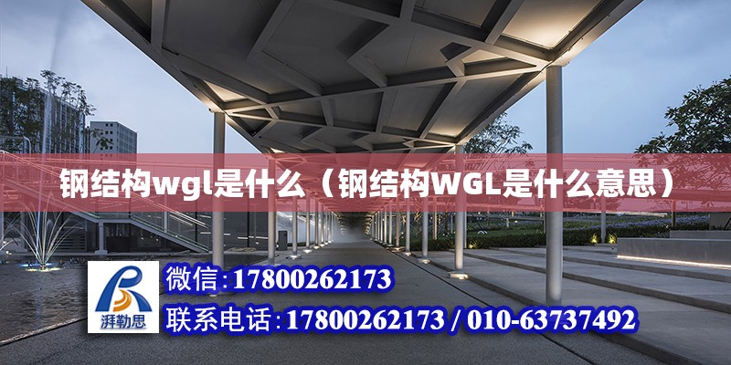 钢结构wgl是什么（钢结构WGL是什么意思）