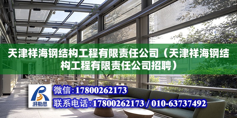 天津祥海钢结构工程有限责任公司（天津祥海钢结构工程有限责任公司招聘）
