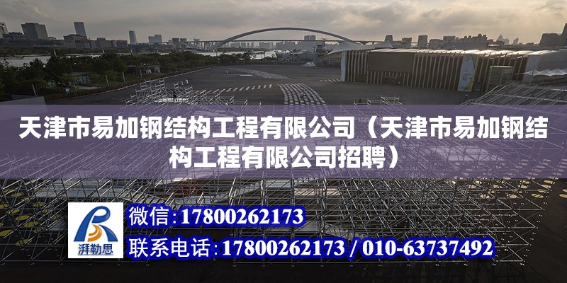 天津市易加钢结构工程有限公司（天津市易加钢结构工程有限公司招聘）