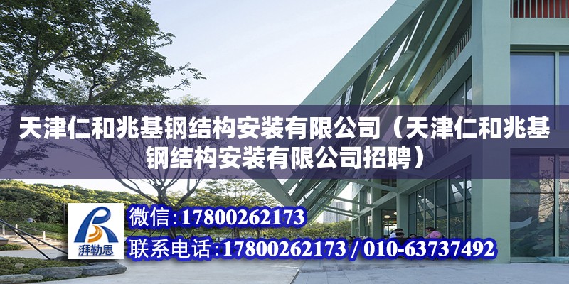 天津仁和兆基钢结构安装有限公司（天津仁和兆基钢结构安装有限公司招聘）