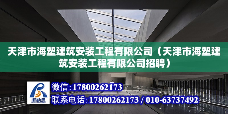 天津市海塑建筑安装工程有限公司（天津市海塑建筑安装工程有限公司招聘）