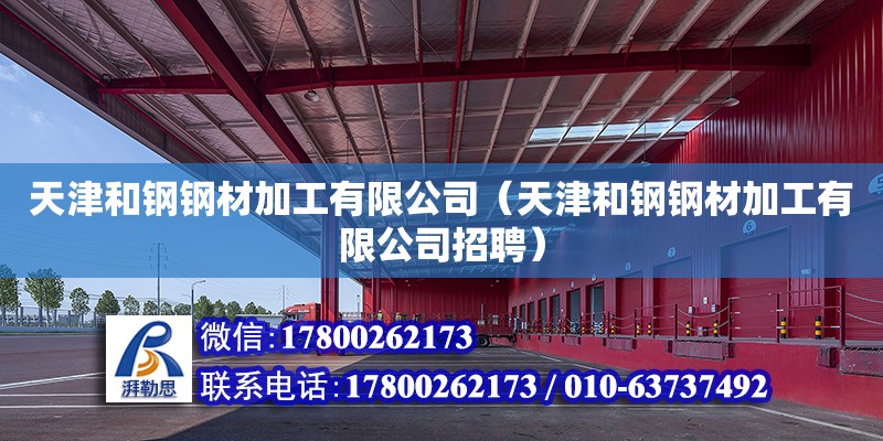 天津和钢钢材加工有限公司（天津和钢钢材加工有限公司招聘）