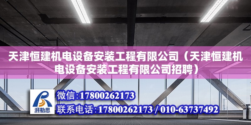 天津恒建机电设备安装工程有限公司（天津恒建机电设备安装工程有限公司招聘）