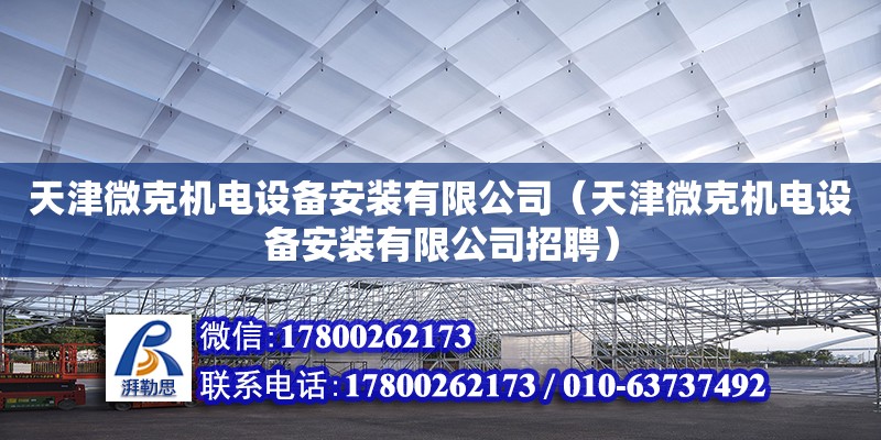天津微克机电设备安装有限公司（天津微克机电设备安装有限公司招聘）