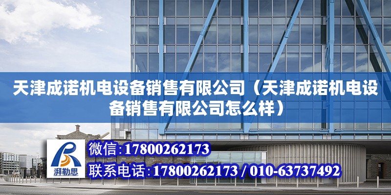 天津成诺机电设备销售有限公司（天津成诺机电设备销售有限公司怎么样）