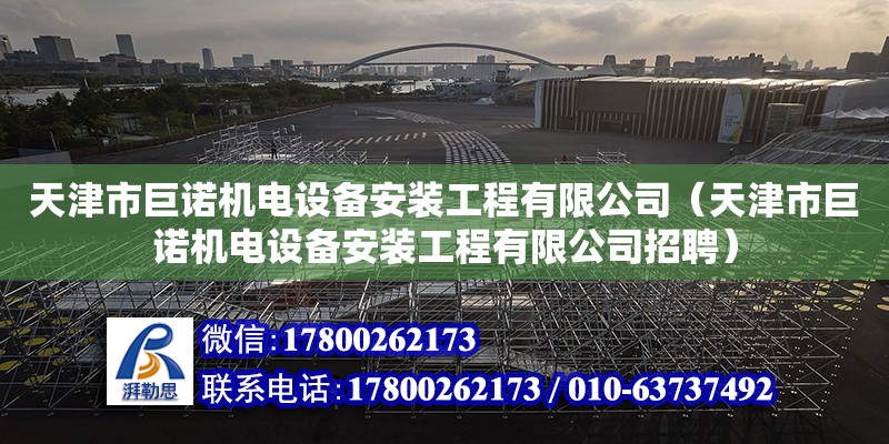 天津市巨诺机电设备安装工程有限公司（天津市巨诺机电设备安装工程有限公司招聘）