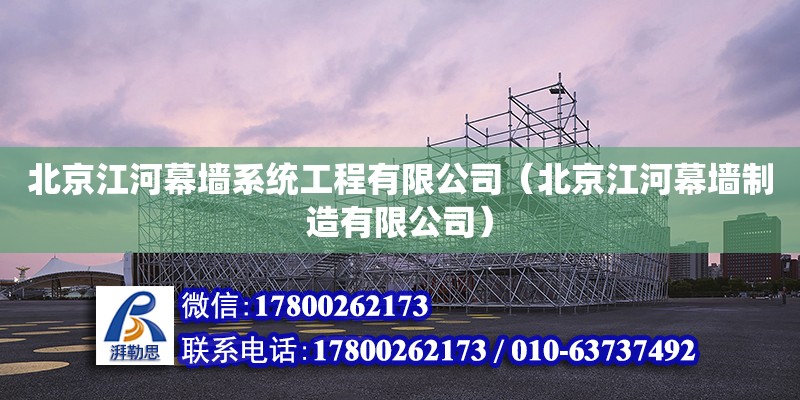 北京江河幕墙系统工程有限公司（北京江河幕墙制造有限公司）
