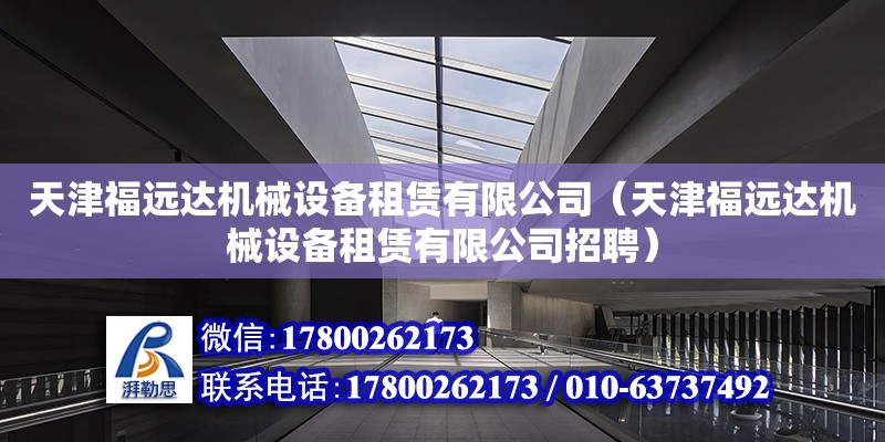 天津福远达机械设备租赁有限公司（天津福远达机械设备租赁有限公司招聘）