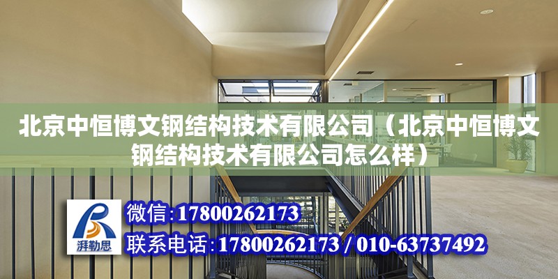 北京中恒博文钢结构技术有限公司（北京中恒博文钢结构技术有限公司怎么样）