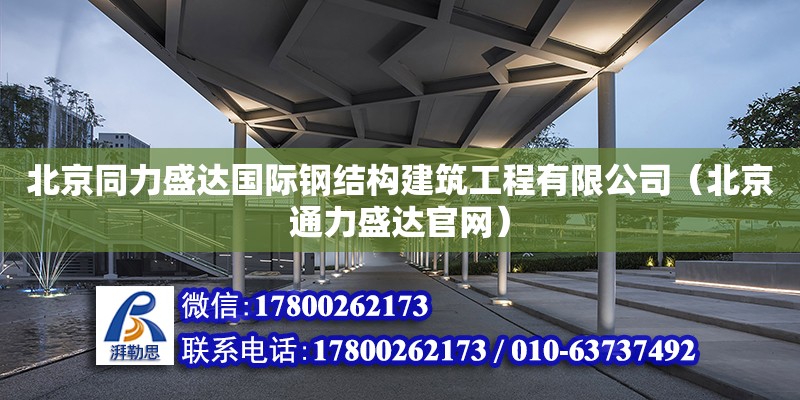北京同力盛达国际钢结构建筑工程有限公司（北京通力盛达官网）