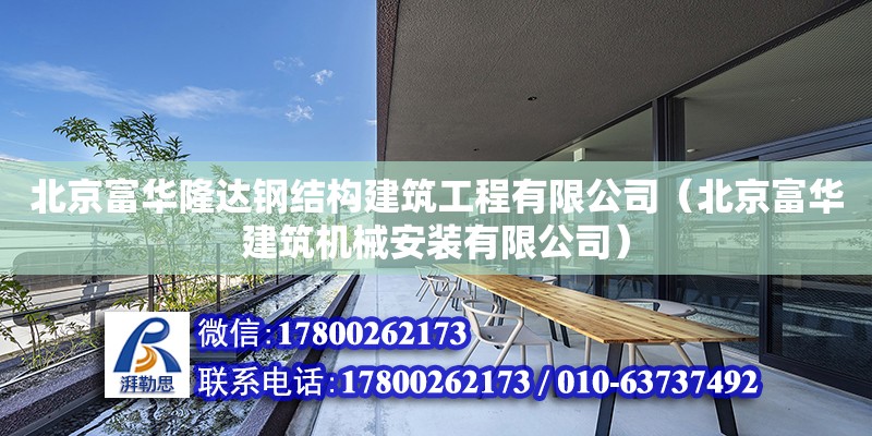 北京富华隆达钢结构建筑工程有限公司（北京富华建筑机械安装有限公司）