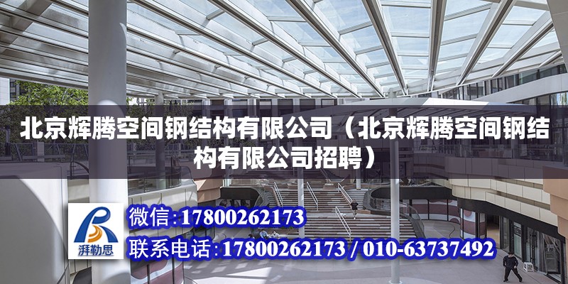 北京辉腾空间钢结构有限公司（北京辉腾空间钢结构有限公司招聘）