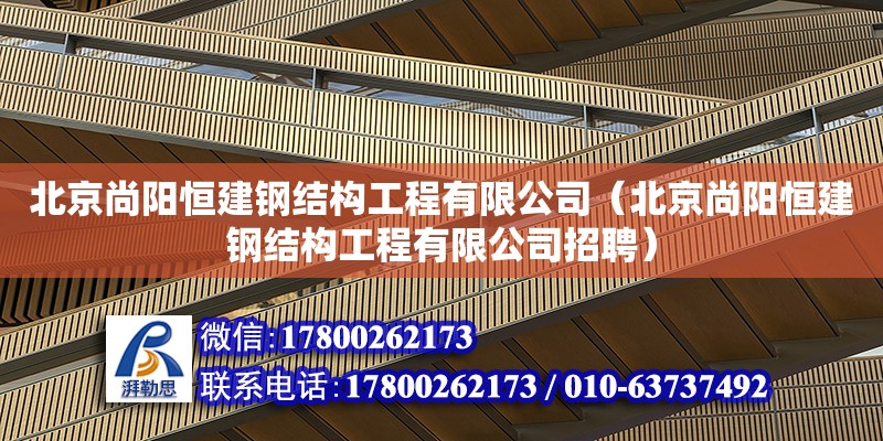 北京尚阳恒建钢结构工程有限公司（北京尚阳恒建钢结构工程有限公司招聘）
