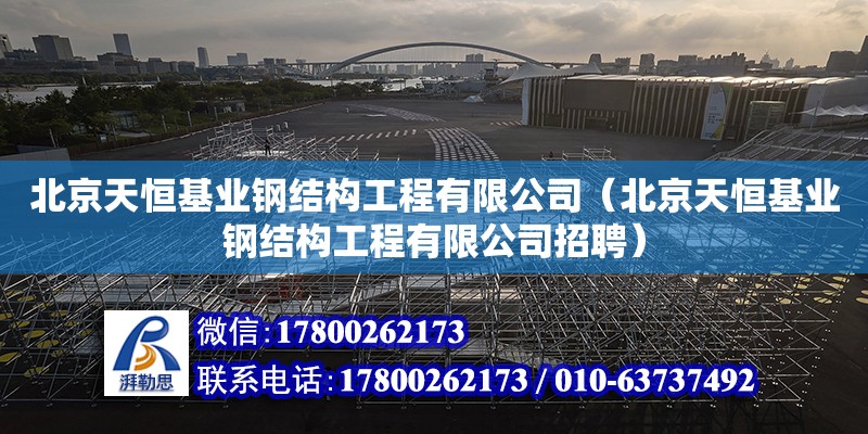 北京天恒基业钢结构工程有限公司（北京天恒基业钢结构工程有限公司招聘）