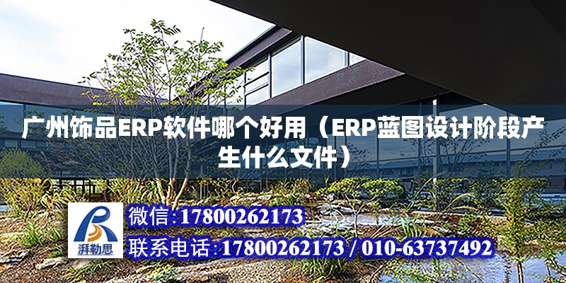 广州饰品ERP软件哪个好用（ERP蓝图设计阶段产生什么文件）