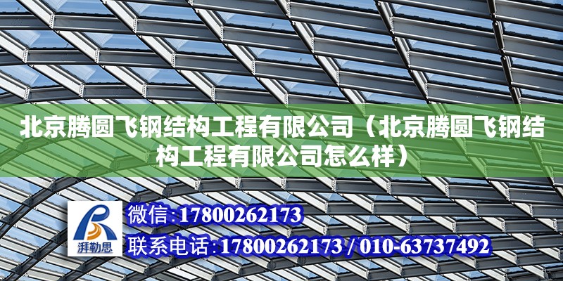 北京腾圆飞钢结构工程有限公司（北京腾圆飞钢结构工程有限公司怎么样）