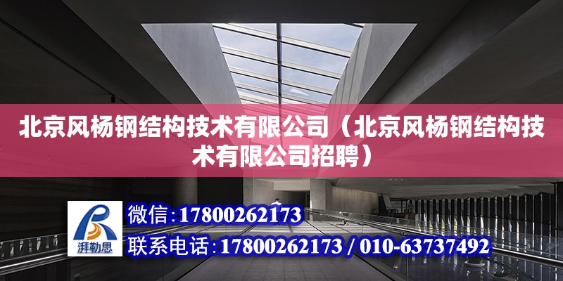 北京风杨钢结构技术有限公司（北京风杨钢结构技术有限公司招聘）