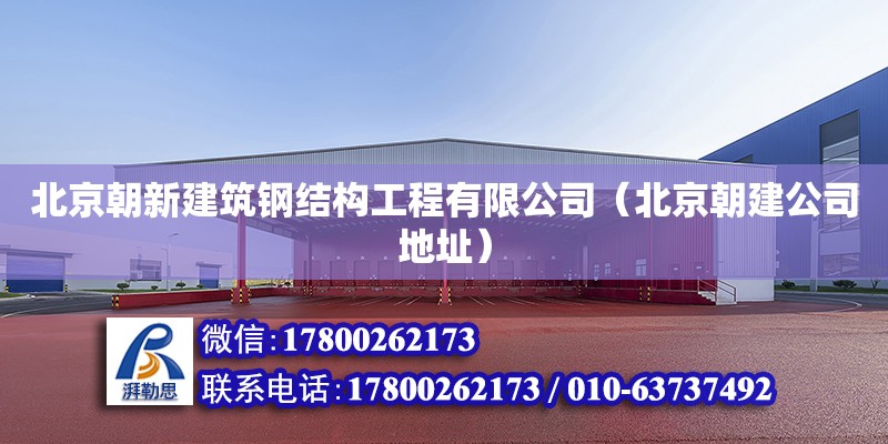 北京朝新建筑钢结构工程有限公司（北京朝建公司地址）