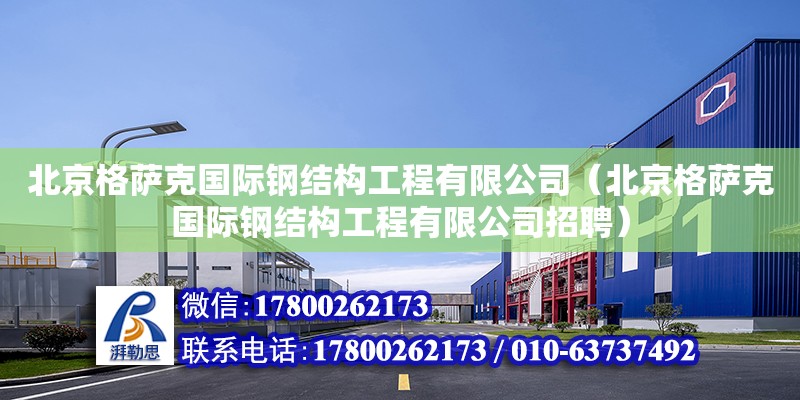 北京格萨克国际钢结构工程有限公司（北京格萨克国际钢结构工程有限公司招聘）
