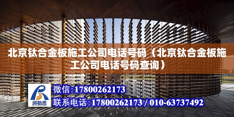 北京钛合金板施工公司电话号码（北京钛合金板施工公司电话号码查询）