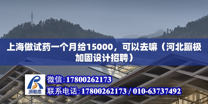 上海做试药一个月给15000，可以去嘛（河北蹦极加固设计招聘）