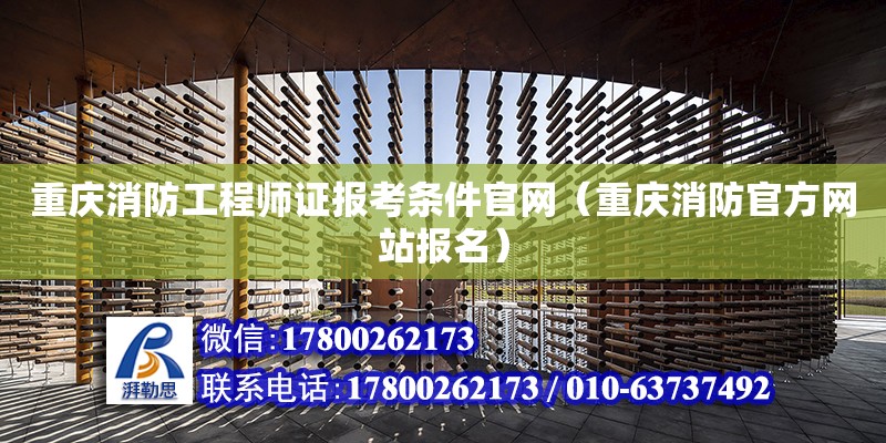 重庆消防工程师证报考条件官网（重庆消防官方网站报名）
