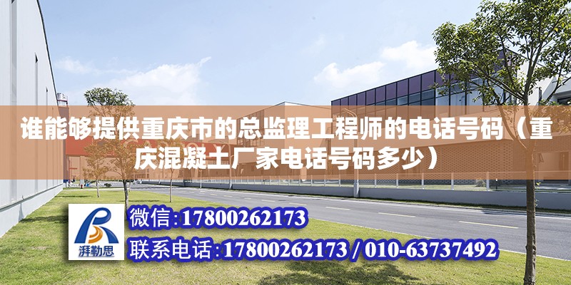 谁能够提供重庆市的总监理工程师的电话号码（重庆混凝土厂家电话号码多少）