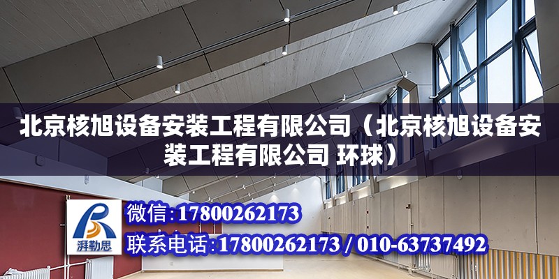 北京核旭设备安装工程有限公司（北京核旭设备安装工程有限公司 环球）